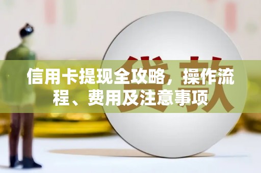 封丘信用卡提现全攻略，操作流程、费用及注意事项