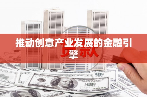 封丘推动创意产业发展的金融引擎