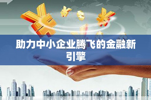 封丘助力中小企业腾飞的金融新引擎