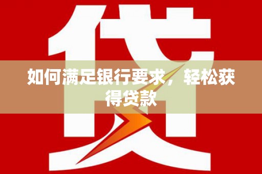 封丘如何满足银行要求，轻松获得贷款