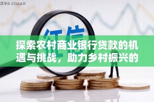 封丘探索农村商业银行贷款的机遇与挑战，助力乡村振兴的金融引擎