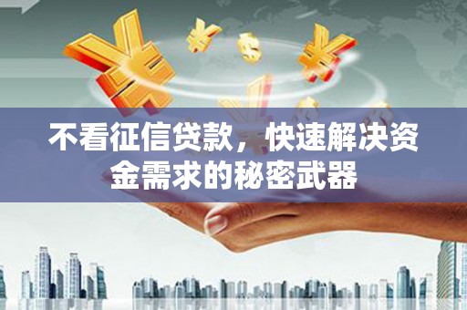 封丘不看征信贷款，快速解决资金需求的秘密武器