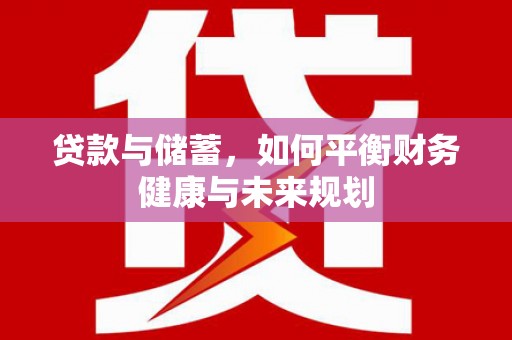封丘贷款与储蓄，如何平衡财务健康与未来规划