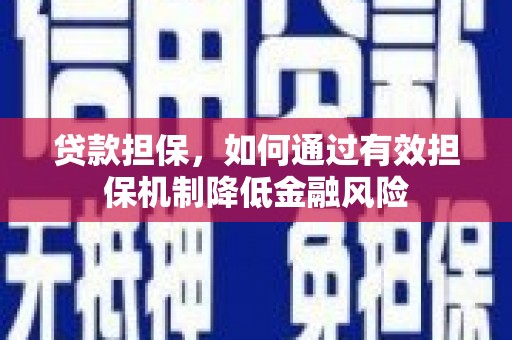 封丘贷款担保，如何通过有效担保机制降低金融风险