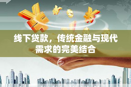 封丘线下贷款，传统金融与现代需求的完美结合