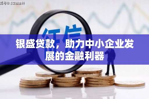 封丘银盛贷款，助力中小企业发展的金融利器