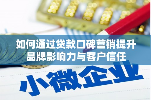 封丘如何通过贷款口碑营销提升品牌影响力与客户信任