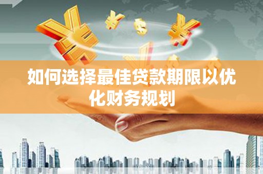 封丘如何选择最佳贷款期限以优化财务规划