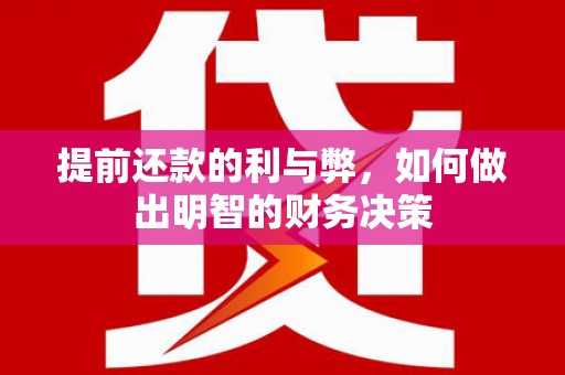 封丘提前还款的利与弊，如何做出明智的财务决策