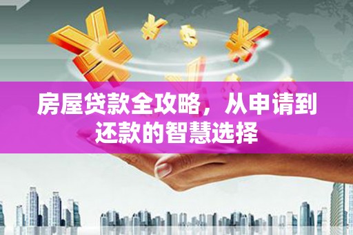 封丘房屋贷款全攻略，从申请到还款的智慧选择