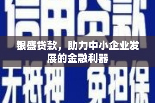 封丘银盛贷款，助力中小企业发展的金融利器