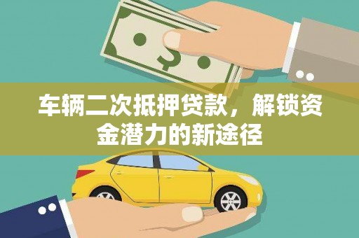 封丘车辆二次抵押贷款，解锁资金潜力的新途径