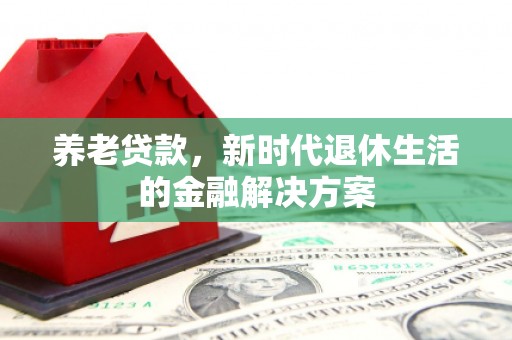 封丘养老贷款，新时代退休生活的金融解决方案