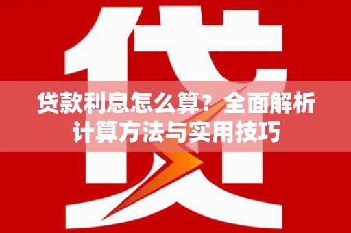 封丘贷款利息怎么算？全面解析计算方法与实用技巧