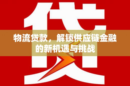 封丘物流贷款，解锁供应链金融的新机遇与挑战