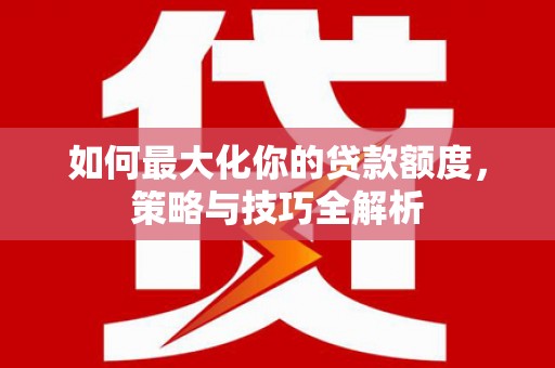 封丘如何最大化你的贷款额度，策略与技巧全解析