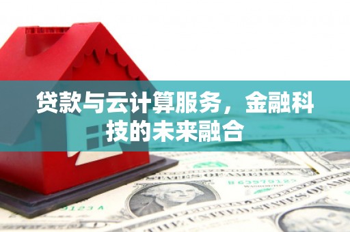 封丘贷款与云计算服务，金融科技的未来融合