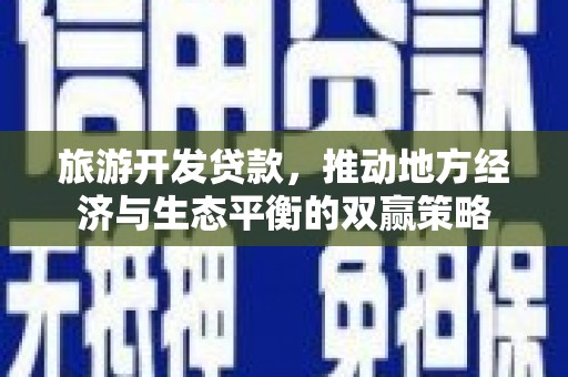 封丘旅游开发贷款，推动地方经济与生态平衡的双赢策略