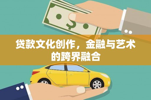 封丘贷款文化创作，金融与艺术的跨界融合