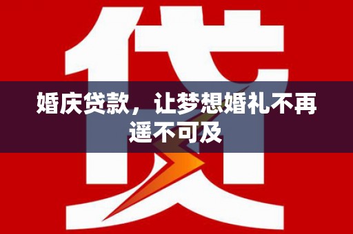 封丘婚庆贷款，让梦想婚礼不再遥不可及