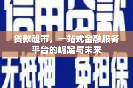 封丘贷款超市，一站式金融服务平台的崛起与未来