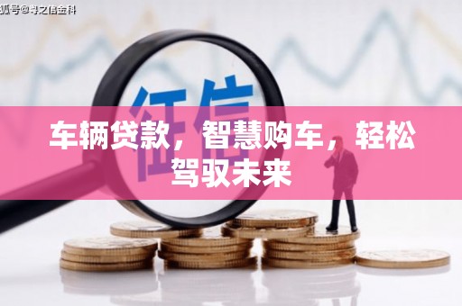 封丘车辆贷款，智慧购车，轻松驾驭未来