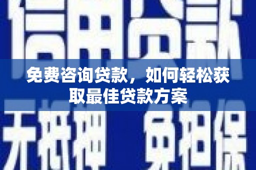 封丘免费咨询贷款，如何轻松获取最佳贷款方案