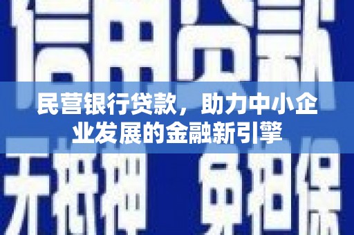 封丘民营银行贷款，助力中小企业发展的金融新引擎