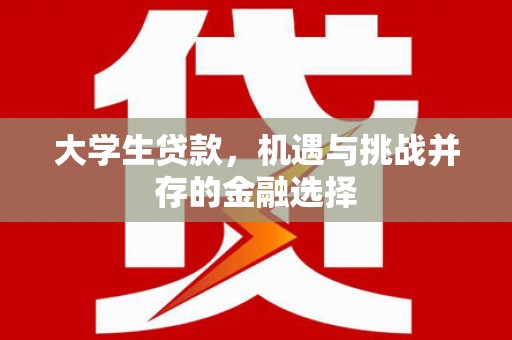 封丘大学生贷款，机遇与挑战并存的金融选择