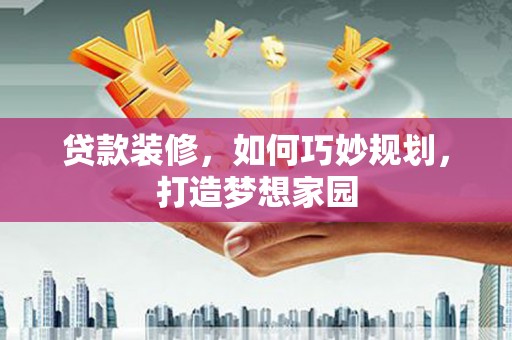 封丘贷款装修，如何巧妙规划，打造梦想家园