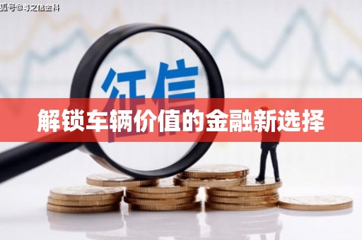 封丘解锁车辆价值的金融新选择