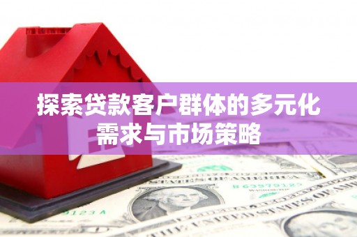 封丘探索贷款客户群体的多元化需求与市场策略