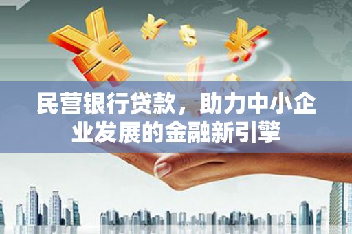 封丘民营银行贷款，助力中小企业发展的金融新引擎