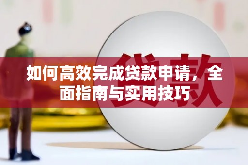 封丘如何高效完成贷款申请，全面指南与实用技巧