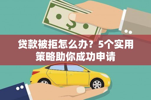 封丘贷款被拒怎么办？5个实用策略助你成功申请