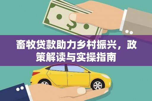 封丘畜牧贷款助力乡村振兴，政策解读与实操指南
