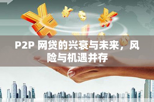 封丘P2P 网贷的兴衰与未来，风险与机遇并存