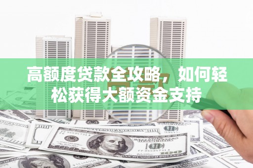 封丘高额度贷款全攻略，如何轻松获得大额资金支持