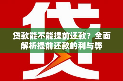 封丘贷款能不能提前还款？全面解析提前还款的利与弊