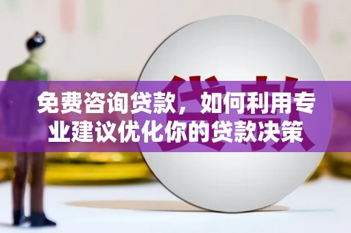 封丘免费咨询贷款，如何利用专业建议优化你的贷款决策