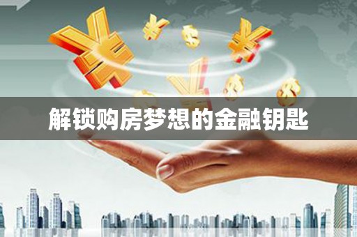 封丘解锁购房梦想的金融钥匙