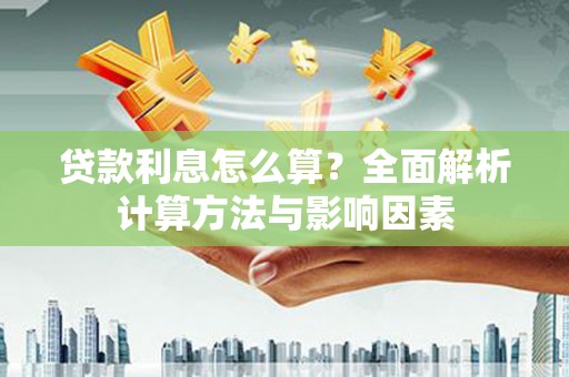 封丘贷款利息怎么算？全面解析计算方法与影响因素
