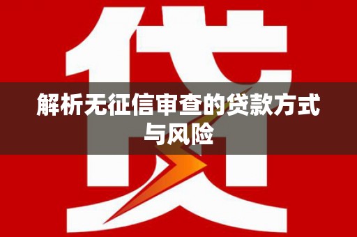 封丘解析无征信审查的贷款方式与风险