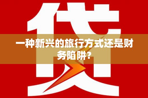 封丘一种新兴的旅行方式还是财务陷阱？