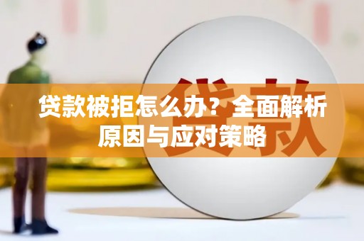 封丘贷款被拒怎么办？全面解析原因与应对策略