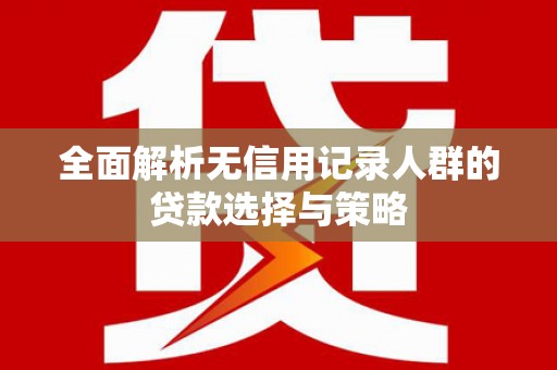 封丘全面解析无信用记录人群的贷款选择与策略