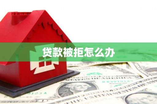 封丘贷款被拒怎么办