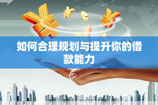 封丘如何合理规划与提升你的借款能力