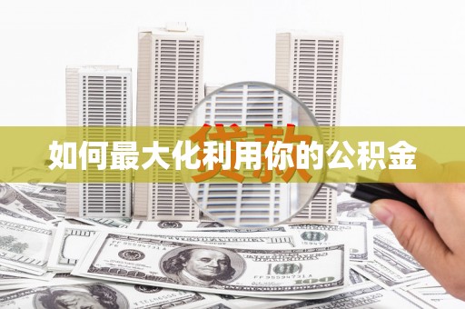 封丘如何最大化利用你的公积金
