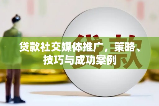 封丘贷款社交媒体推广，策略、技巧与成功案例